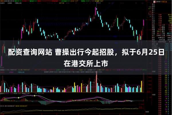 配资查询网站 曹操出行今起招股，拟于6月25日在港交所上市