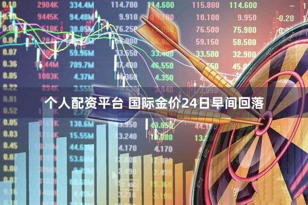 个人配资平台 国际金价24日早间回落