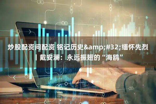 炒股配资问配资 铭记历史&#32;缅怀先烈丨戴安澜：永远振翅的“海鸥”