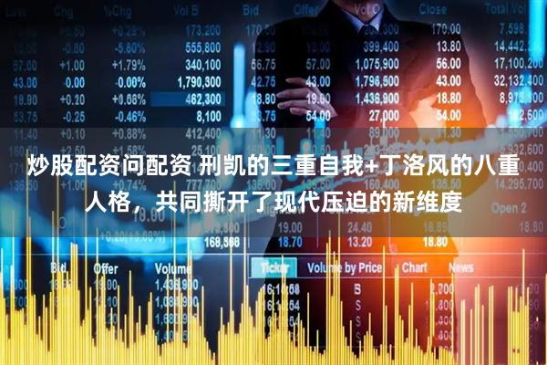 炒股配资问配资 刑凯的三重自我+丁洛风的八重人格，共同撕开了现代压迫的新维度
