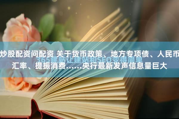 炒股配资问配资 关于货币政策、地方专项债、人民币汇率、提振消费......央行最新发声信息量巨大
