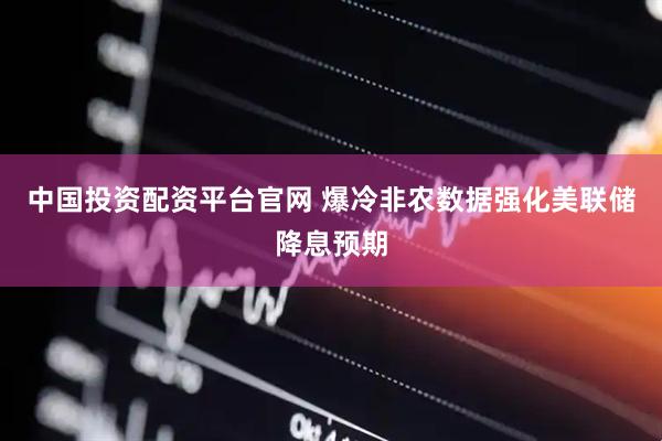 中国投资配资平台官网 爆冷非农数据强化美联储降息预期