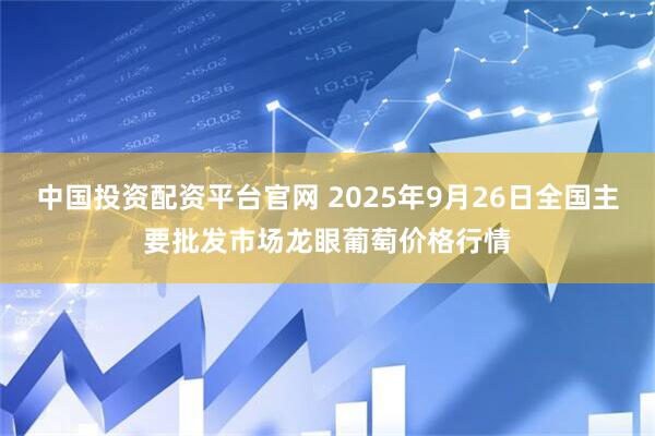中国投资配资平台官网 2025年9月26日全国主要批发市场龙眼葡萄价格行情