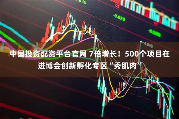 中国投资配资平台官网 7倍增长!500个项目在进博会创新孵化专区“秀肌肉”