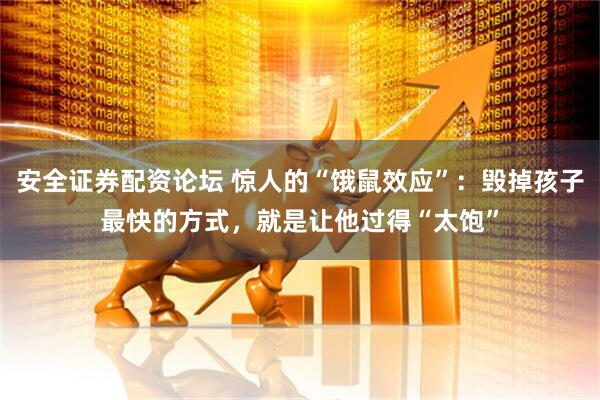安全证券配资论坛 惊人的“饿鼠效应”：毁掉孩子最快的方式，就是让他过得“太饱”