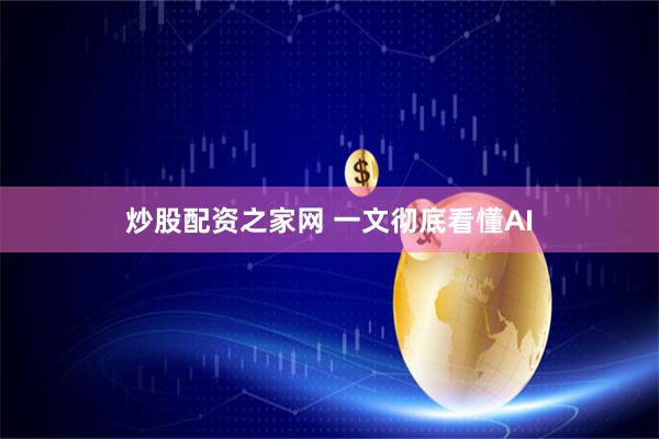 炒股配资之家网 一文彻底看懂AI