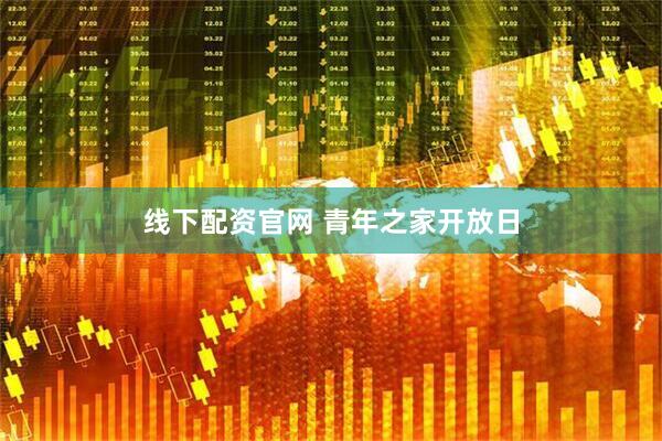 线下配资官网 青年之家开放日