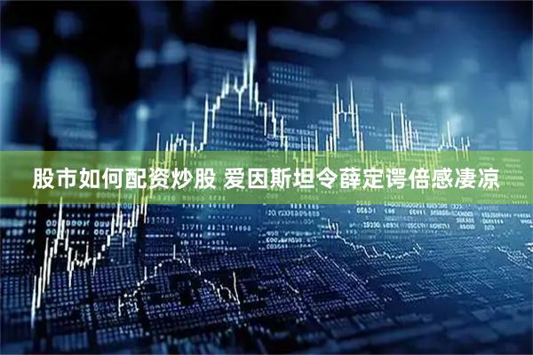 股市如何配资炒股 爱因斯坦令薛定谔倍感凄凉