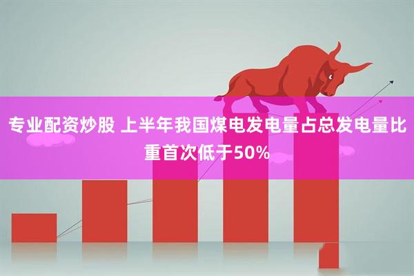 专业配资炒股 上半年我国煤电发电量占总发电量比重首次低于50%