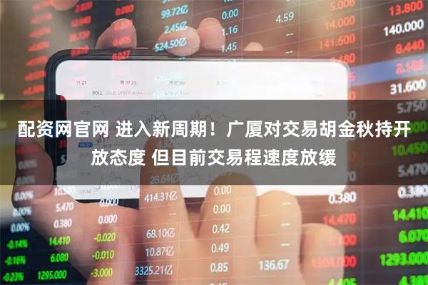 配资网官网 进入新周期！广厦对交易胡金秋持开放态度 但目前交易程速度放缓
